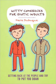 Title: Witty Comebacks for Idiotic Insults: Getting Back at the People Who Try to Put You Down, Author: Marie Dubuque