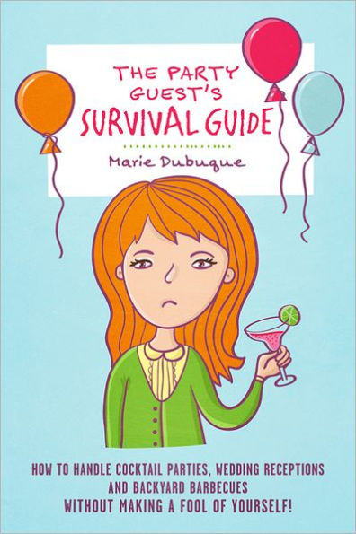 The Party Guest's Survival Guide: How To Handle Cocktail Parties, Wedding Receptions And Backyard Barbecues Without Making A Fool Of Yourself!