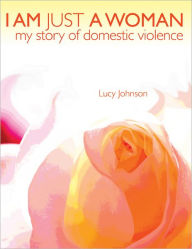 Title: I Am Just A Woman: My Story of Domestic Violence, Author: Lucy Johnson