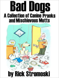 Title: Bad Dogs: A Collection of Canine Pranks and Mischievous Mutts, Author: Rick Stromoski