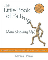 Title: The Little Book of Falling (and Getting Up): Prevent Injury and Recover Quickly From Gravity's Embrace, Author: Lavinia Plonka