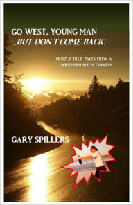 Title: Go West, Young Man... But Don't Come Back!: Mostly True Tales From A Southern Boy's Travels, Author: Gary Spillers