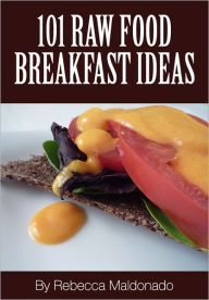 Title: 101 Raw Food Breakfast Ideas, Author: Rebecca Maldonado