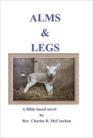 Title: Alms & Legs: No Longer a Cripple, Author: Rev. Charles R. McCracken