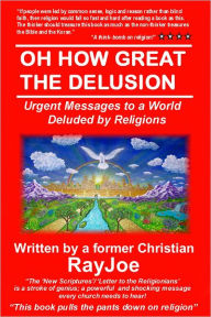 Title: Oh How Great The Delusion: Urgent Messages To A World Deluded By Religion, Author: RayJoe