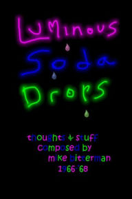 Title: Luminous Soda Drops: Thoughts & Stuff Composed by Mike Bitterman 1966-'68, Author: Mike Bitterman