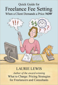 Title: Freelance Fee Setting: Quick Guide for When a Client Demands a Price NOW, Author: Laurie Lewis