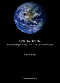 Title: Lean Diagnostics: Almost Everything You Think You Know About Lean is Probably Wrong, Author: M. James Allen