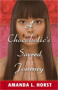 Title: A Chocoholic's Sacred Journey: A Tale of Spiritual Rags to Riches, Author: Amanda L. Horst