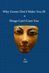 Title: Why Germs Don't Make You Ill and Drugs Can't Cure You, Author: NoR