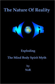 Title: The Nature of Reality: Exploding The Mind Body Spirit Myth, Author: NoR