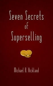 Title: Seven Secrets of Superselling, Author: Michael B. Hickland