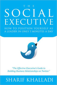 Title: The Social Executive: How To Position Yourself As A Leader In Only 5 Minutes A Day On Twitter, Author: Sharif Khalladi