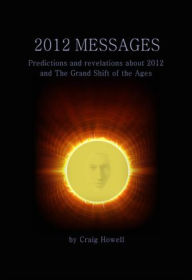 Title: 2012 Messages: Predictions And Revelations About 2012 And The Grand Shift Of The Ages, Author: Craig  Howell