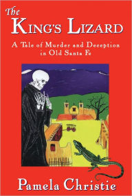 Title: The King's Lizard: A Tale of Murder and Deception in Old Santa Fe, Author: Pamela Christie