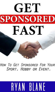 Title: Get Sponsored Fast: How To Get Sponsorship For Your Sport, Hobby, or Event, Author: Ryan Blane