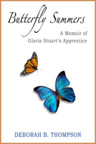 Title: Butterfly Summers: A Memoir of Gloria Stuart's Apprentice, Author: Deborah B. Thompson