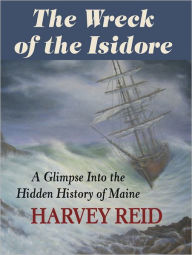 Title: The Wreck of the Isidore: A Glimpse Into the Hidden History of Maine, Author: Harvey Reid