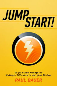 Title: Jump Start!: Go from New Manager to Making a Difference in your first 90 days, Author: Paul  Bauer