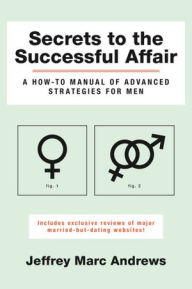 Title: Secrets to the Successful Affair: A How-To Manual of Advanced Strategies for Men, Author: Jeffrey Marc Andrews