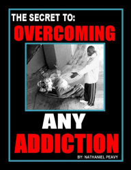 Title: The Secret to: Overcoming Any Addiction, Author: Nathaniel Peavy