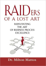 Title: Raiders of a Lost Art: Reinventing the Art of Business Process Excellence, Author: Dr. Milton Mattox