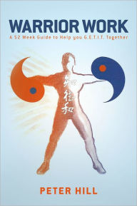 Title: Warrior Work: A 52 Week Guide to Help you Get It Together, Author: Peter Hill