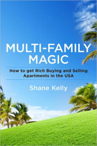 Title: Multi-Family Magic: How to get Rich Buying and Selling Apartments in the USA, Author: Shane Kelly