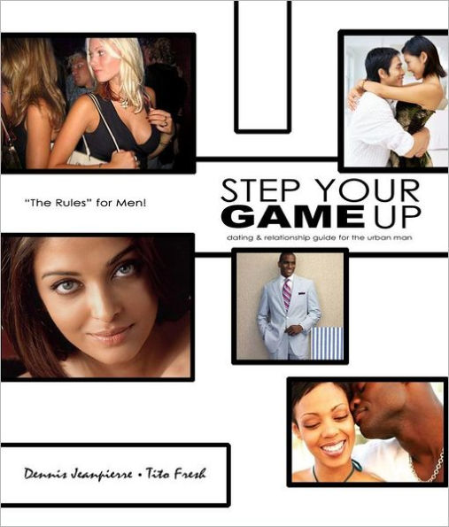 Step Your Game Up: Dating and Relationship Guide for the Urban Man