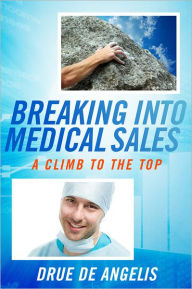 Title: Breaking into Medical Sales: A Climb to the Top, Author: Drue DeAngelis
