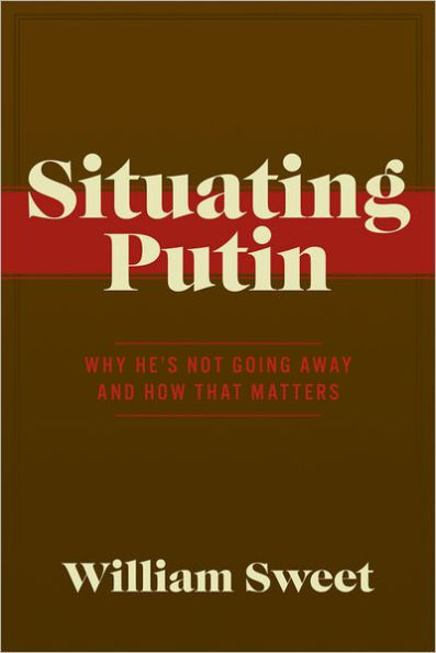 Situating Putin: Why He's Not Going Away and How That Matters