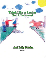 Title: Think Like A Leader Not A Follower Anti Bully Solution volume 1: Anti Bully Solution Volume 1, Author: Curtis Williams