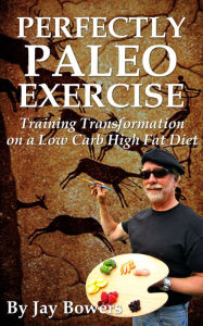 Title: Perfectly Paleo Exercise: Training Transformation on a Low Carb High Fat Diet, Author: Jay Bowers