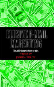 Title: Elusive E-Mail Marketing: Tips and Techniques To Master the Inbox, Author: Joshua Burch