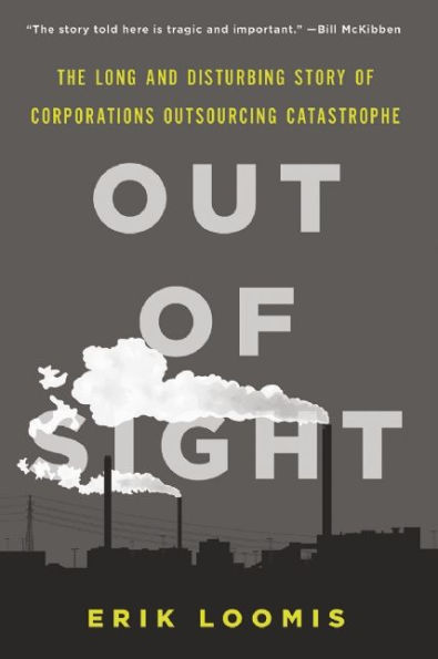 Out of Sight: The Long and Disturbing Story of Corporations Outsourcing Catastrophe