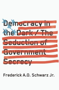 Title: Democracy in the Dark: The Seduction of Government Secrecy, Author: Frederick A.O. Schwarz Jr.