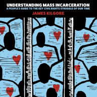 Title: Understanding Mass Incarceration: A People's Guide to the Key Civil Rights Struggle of Our Time, Author: James Kilgore