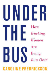 Title: Under the Bus: How Working Women Are Being Run Over, Author: Caroline Fredrickson