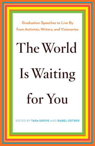 Title: The World Is Waiting for You: Graduation Speeches to Live By from Activists, Writers, and Visionaries, Author: Tara Grove