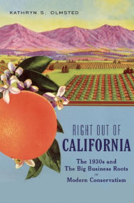 Title: Right Out of California: The 1930s and the Big Business Roots of Modern Conservatism, Author: Kathryn S. Olmsted