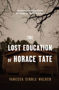 Title: The Lost Education of Horace Tate: Uncovering the Hidden Heroes Who Fought for Justice in Schools, Author: Vanessa Siddle Walker