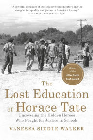 Title: The Lost Education of Horace Tate: Uncovering the Hidden Heroes Who Fought for Justice in Schools, Author: Vanessa Siddle Walker