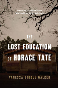 Title: The Lost Education of Horace Tate: Uncovering the Hidden Heroes Who Fought for Justice in Schools, Author: Vanessa Siddle Walker