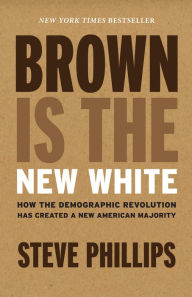 Title: Brown Is the New White: How the Demographic Revolution Has Created a New American Majority, Author: Steve Phillips