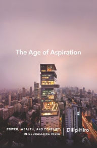 Title: The Age of Aspiration: Power, Wealth, and Conflict in Globalizing India, Author: Dilip Hiro