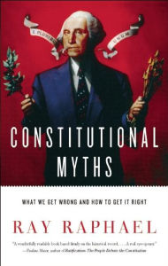 Title: Constitutional Myths: What We Get Wrong and How to Get It Right, Author: Ray Raphael