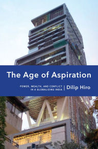 Title: The Age of Aspiration: Power, Wealth, and Conflict in Globalizing India, Author: Dilip Hiro