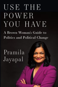Title: Use the Power You Have: A Brown Woman's Guide to Politics and Political Change, Author: Pramila Jayapal