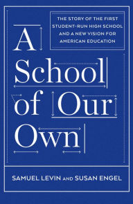 Title: A School of Our Own: The Story of the First Student-Run High School and a New Vision for American Education, Author: Samuel Levin