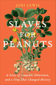 Title: Slaves for Peanuts: A Story of Conquest, Liberation, and a Crop That Changed History, Author: Jori Lewis